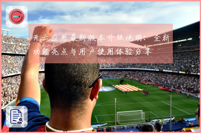 开云应用最新版本升级说明：全新功能亮点与用户使用体验分享