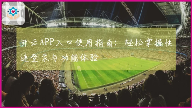 开云APP入口使用指南：轻松掌握快速登录与功能体验
