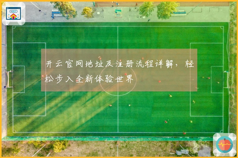 开云官网地址及注册流程详解，轻松步入全新体验世界