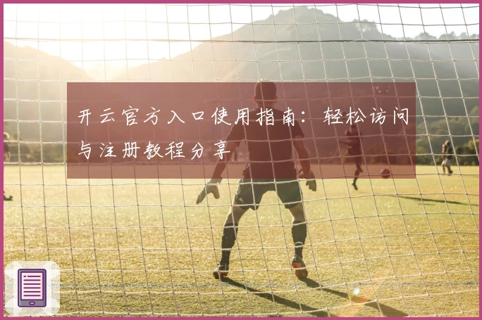 开云官方入口使用指南：轻松访问与注册教程分享
