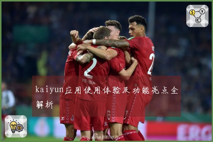 kaiyun应用使用体验及功能亮点全解析