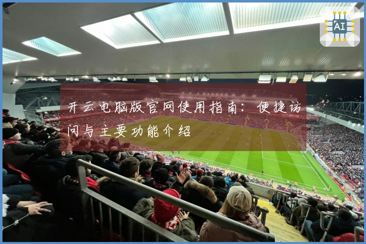 开云电脑版官网使用指南：便捷访问与主要功能介绍