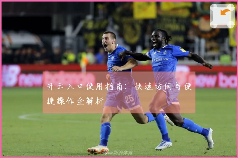 开云入口使用指南：快速访问与便捷操作全解析