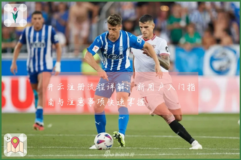 开云注册流程详解：新用户入门指南与注意事项快速掌握