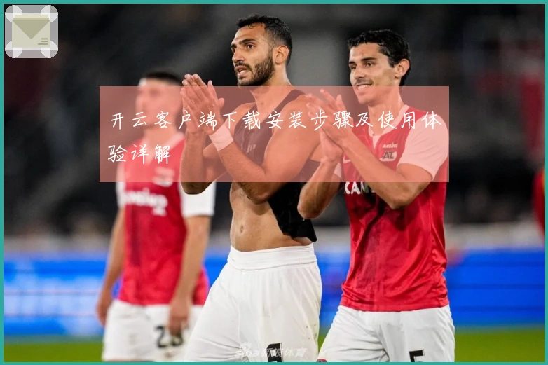 开云客户端下载安装步骤及使用体验详解