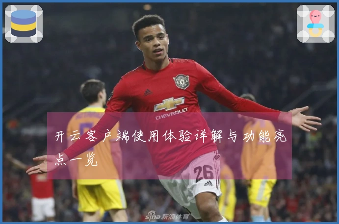 开云客户端使用体验详解与功能亮点一览
