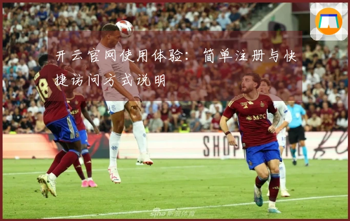 开云官网使用体验：简单注册与快捷访问方式说明