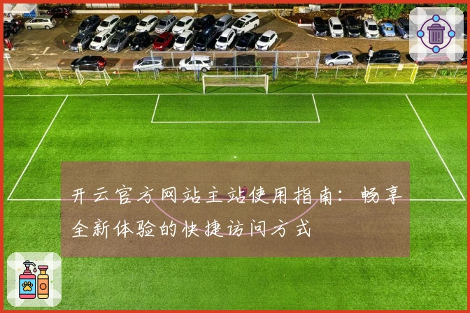 开云官方网站主站使用指南：畅享全新体验的快捷访问方式