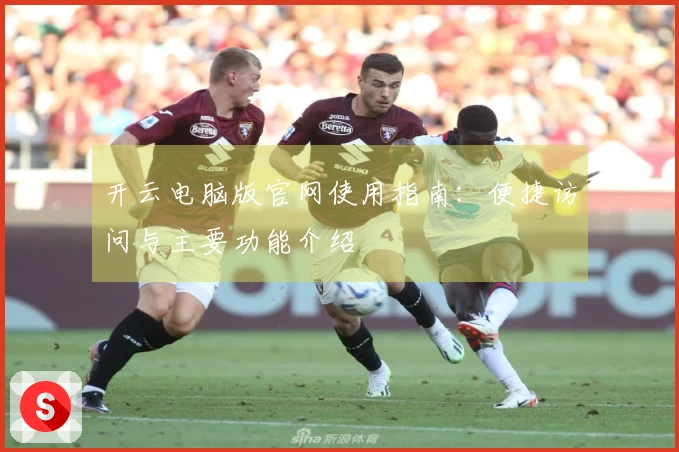 开云电脑版官网使用指南：便捷访问与主要功能介绍