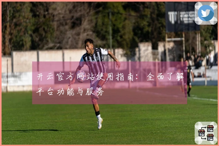 开云官方网站使用指南：全面了解平台功能与服务
