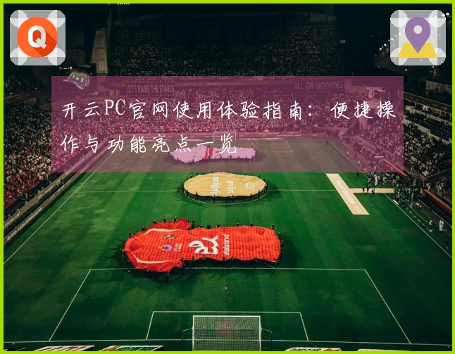 开云PC官网使用体验指南：便捷操作与功能亮点一览