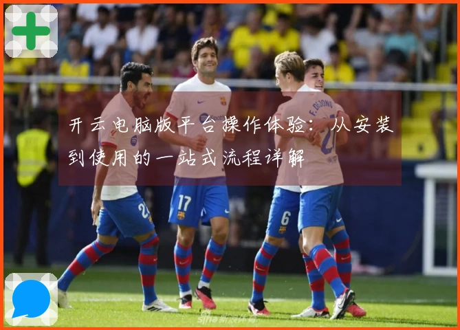 开云电脑版平台操作体验：从安装到使用的一站式流程详解