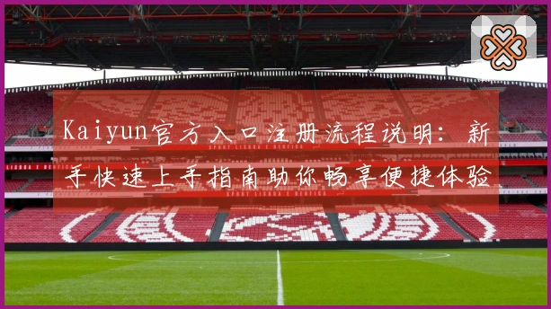 Kaiyun官方入口注册流程说明：新手快速上手指南助你畅享便捷体验